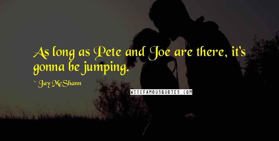 Jay McShann Quotes: As long as Pete and Joe are there, it's gonna be jumping.