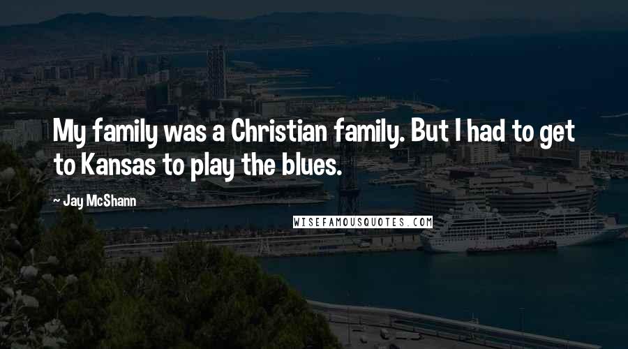 Jay McShann Quotes: My family was a Christian family. But I had to get to Kansas to play the blues.