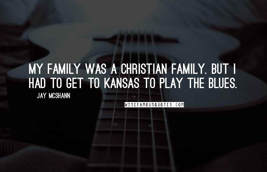 Jay McShann Quotes: My family was a Christian family. But I had to get to Kansas to play the blues.