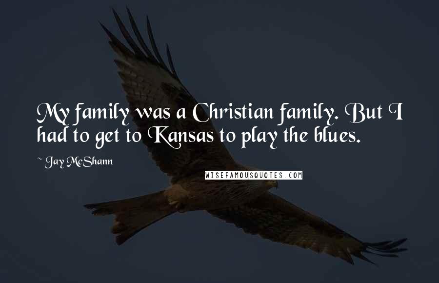 Jay McShann Quotes: My family was a Christian family. But I had to get to Kansas to play the blues.