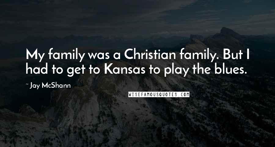 Jay McShann Quotes: My family was a Christian family. But I had to get to Kansas to play the blues.