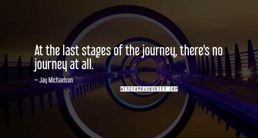 Jay Michaelson Quotes: At the last stages of the journey, there's no journey at all.