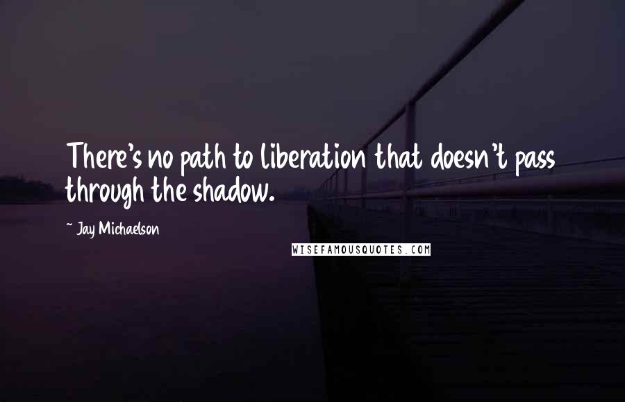 Jay Michaelson Quotes: There's no path to liberation that doesn't pass through the shadow.