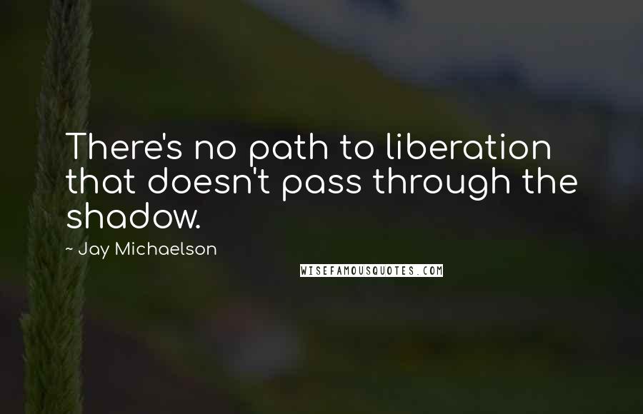 Jay Michaelson Quotes: There's no path to liberation that doesn't pass through the shadow.