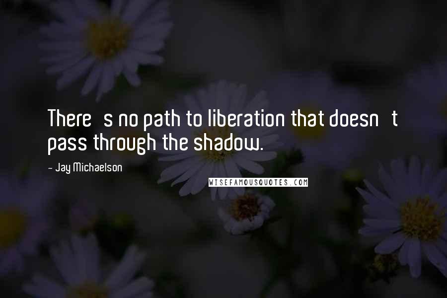 Jay Michaelson Quotes: There's no path to liberation that doesn't pass through the shadow.
