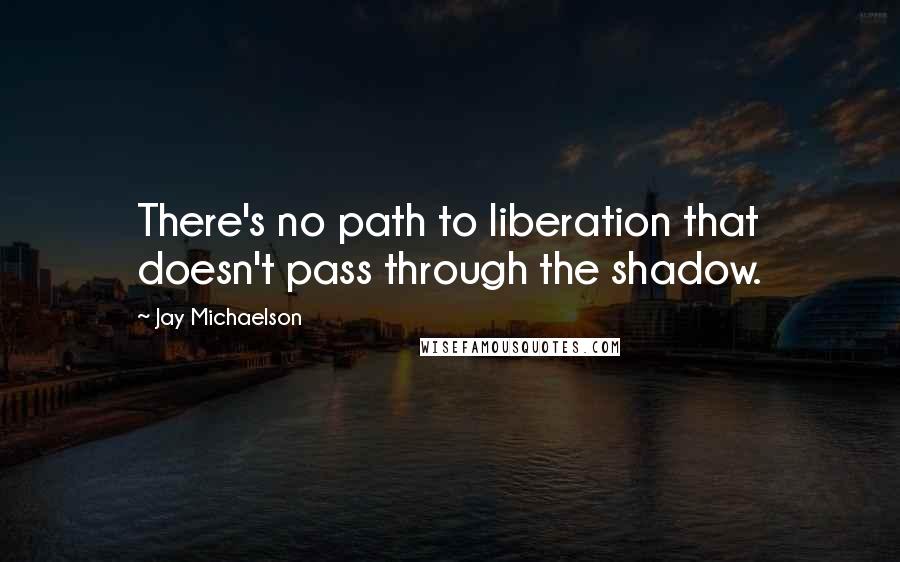 Jay Michaelson Quotes: There's no path to liberation that doesn't pass through the shadow.