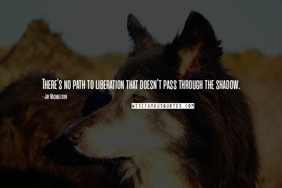 Jay Michaelson Quotes: There's no path to liberation that doesn't pass through the shadow.