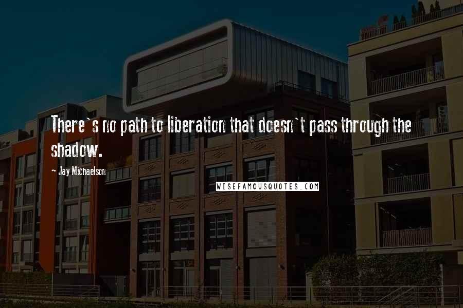 Jay Michaelson Quotes: There's no path to liberation that doesn't pass through the shadow.