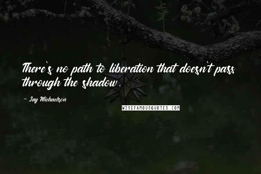 Jay Michaelson Quotes: There's no path to liberation that doesn't pass through the shadow.