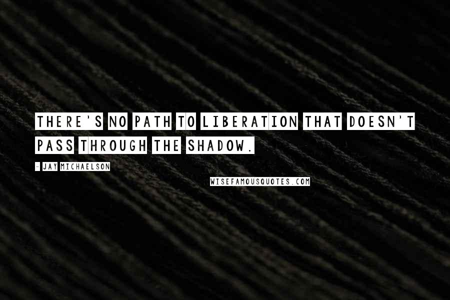 Jay Michaelson Quotes: There's no path to liberation that doesn't pass through the shadow.