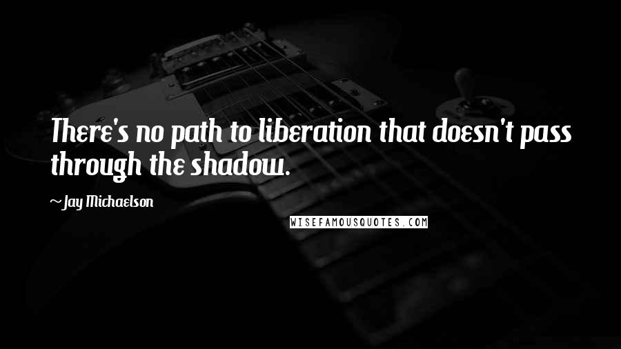 Jay Michaelson Quotes: There's no path to liberation that doesn't pass through the shadow.