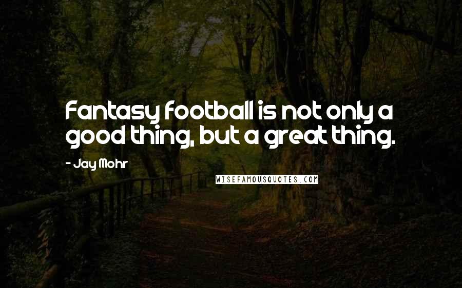 Jay Mohr Quotes: Fantasy football is not only a good thing, but a great thing.