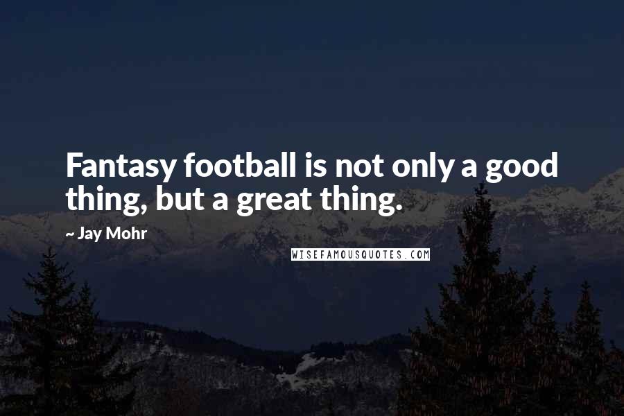 Jay Mohr Quotes: Fantasy football is not only a good thing, but a great thing.