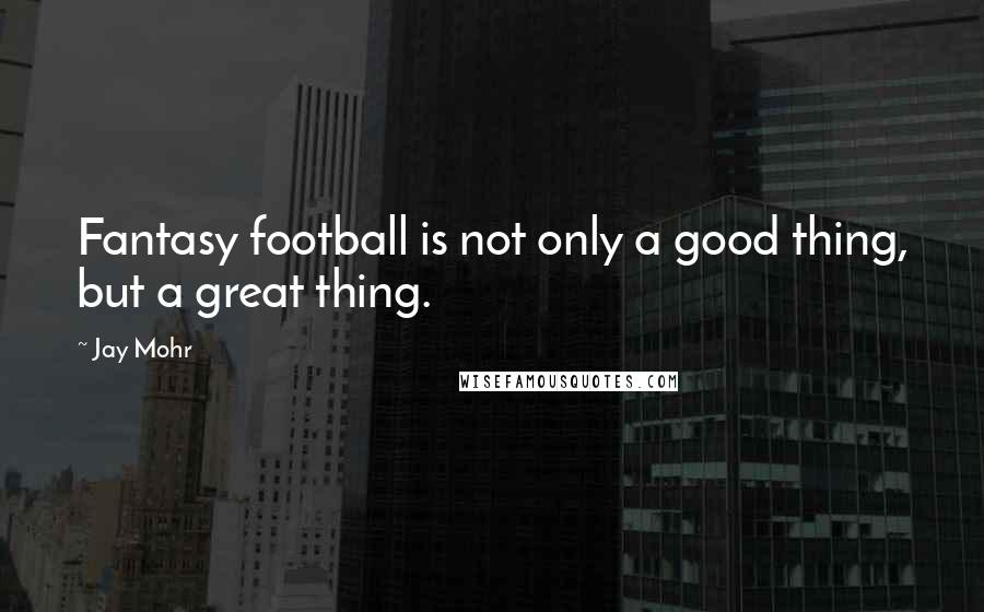 Jay Mohr Quotes: Fantasy football is not only a good thing, but a great thing.