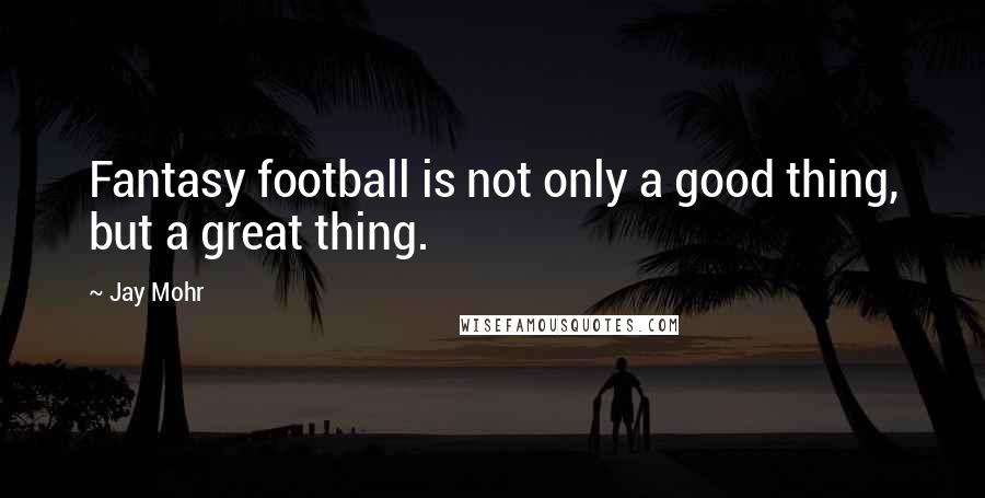 Jay Mohr Quotes: Fantasy football is not only a good thing, but a great thing.