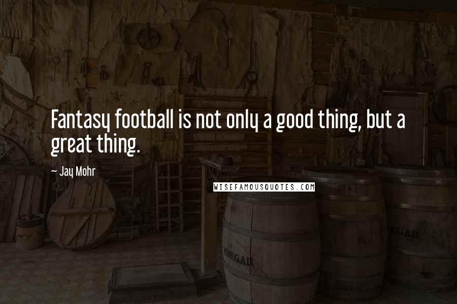 Jay Mohr Quotes: Fantasy football is not only a good thing, but a great thing.