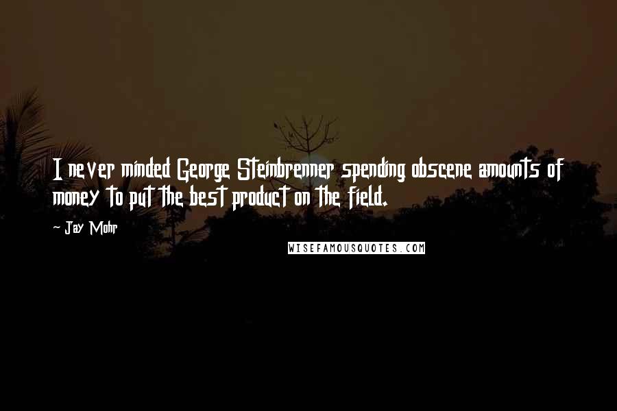 Jay Mohr Quotes: I never minded George Steinbrenner spending obscene amounts of money to put the best product on the field.