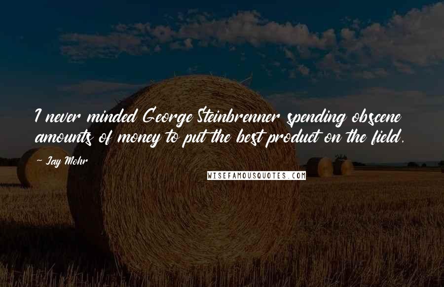 Jay Mohr Quotes: I never minded George Steinbrenner spending obscene amounts of money to put the best product on the field.