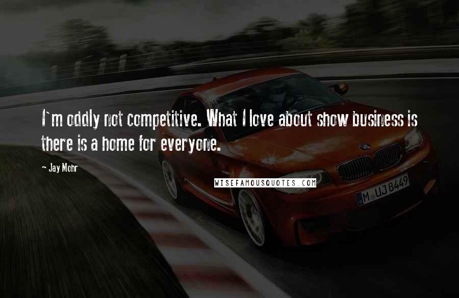 Jay Mohr Quotes: I'm oddly not competitive. What I love about show business is there is a home for everyone.