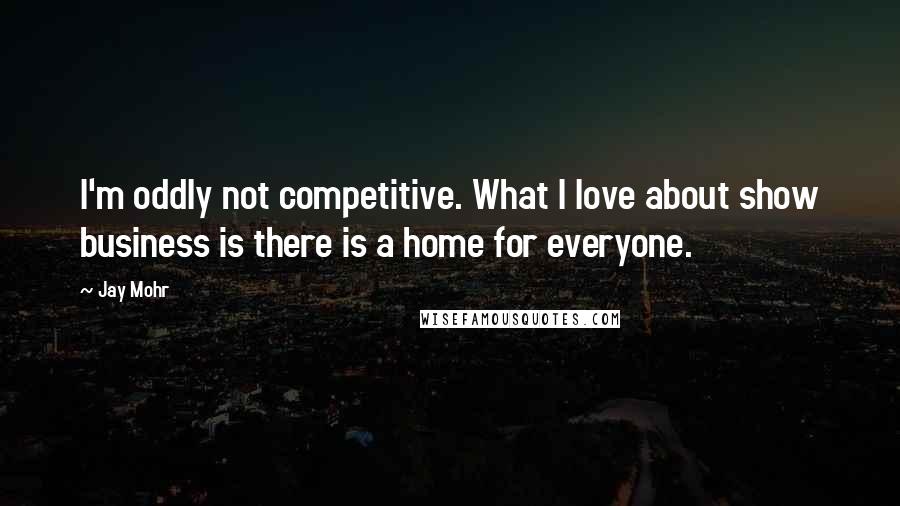 Jay Mohr Quotes: I'm oddly not competitive. What I love about show business is there is a home for everyone.