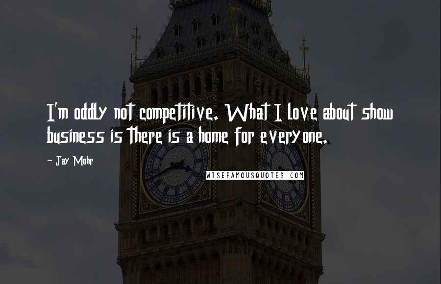 Jay Mohr Quotes: I'm oddly not competitive. What I love about show business is there is a home for everyone.