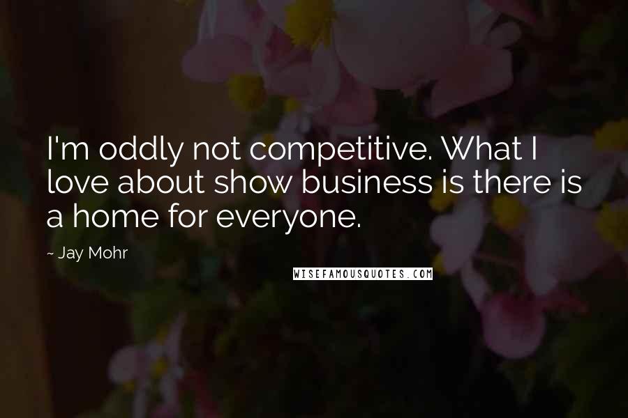 Jay Mohr Quotes: I'm oddly not competitive. What I love about show business is there is a home for everyone.