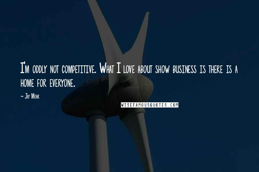 Jay Mohr Quotes: I'm oddly not competitive. What I love about show business is there is a home for everyone.