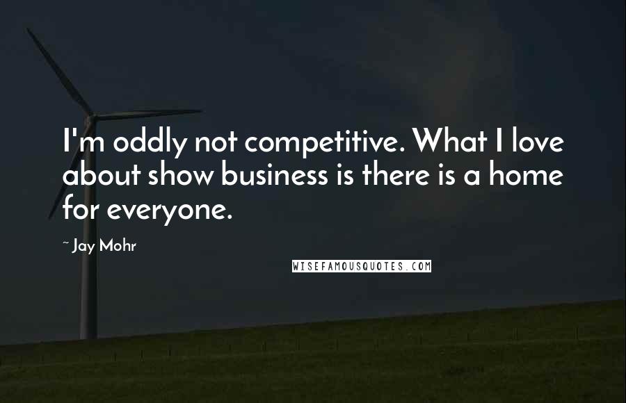 Jay Mohr Quotes: I'm oddly not competitive. What I love about show business is there is a home for everyone.