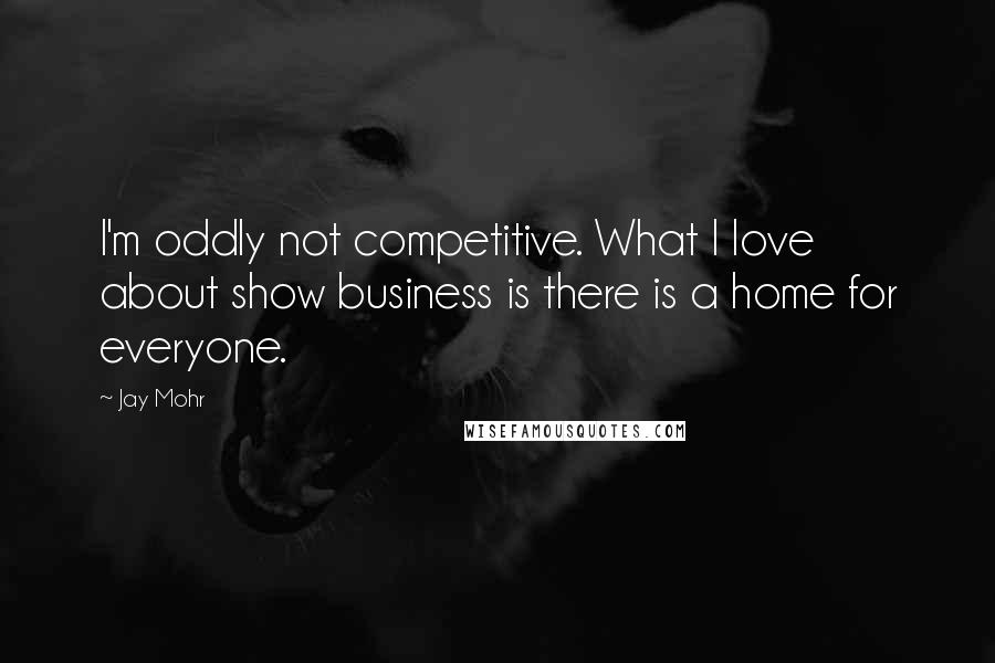 Jay Mohr Quotes: I'm oddly not competitive. What I love about show business is there is a home for everyone.