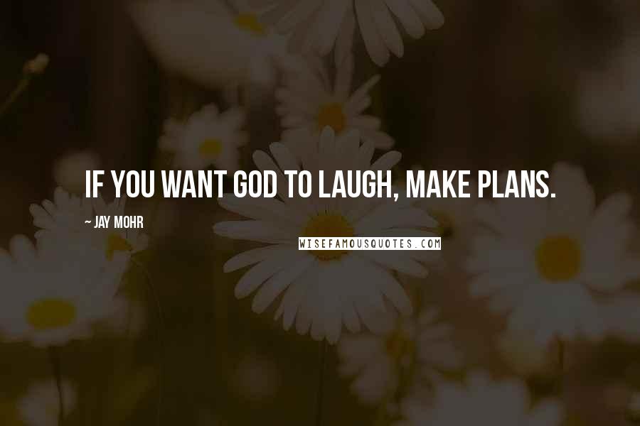 Jay Mohr Quotes: If you want God to laugh, make plans.