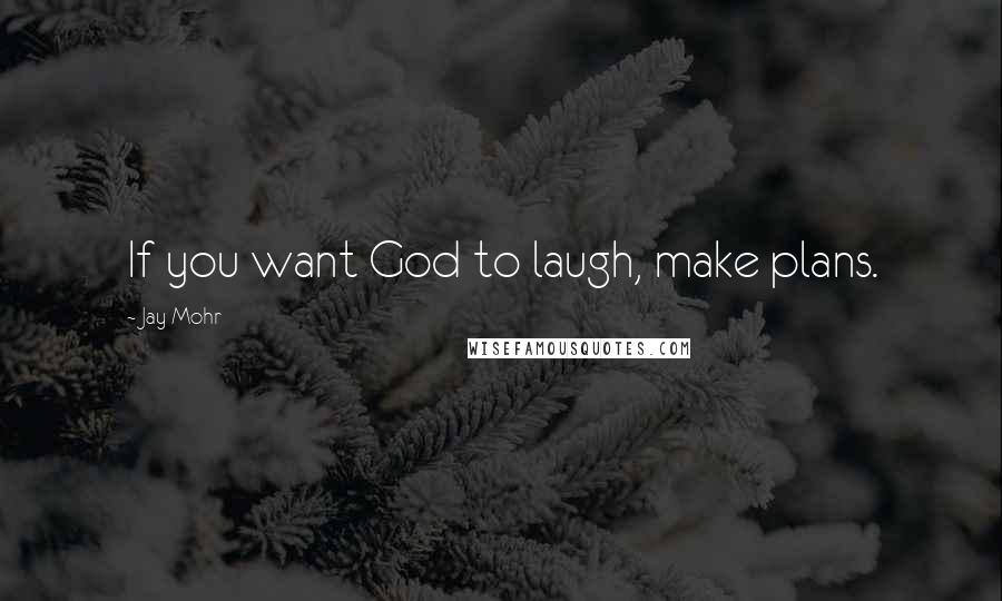 Jay Mohr Quotes: If you want God to laugh, make plans.