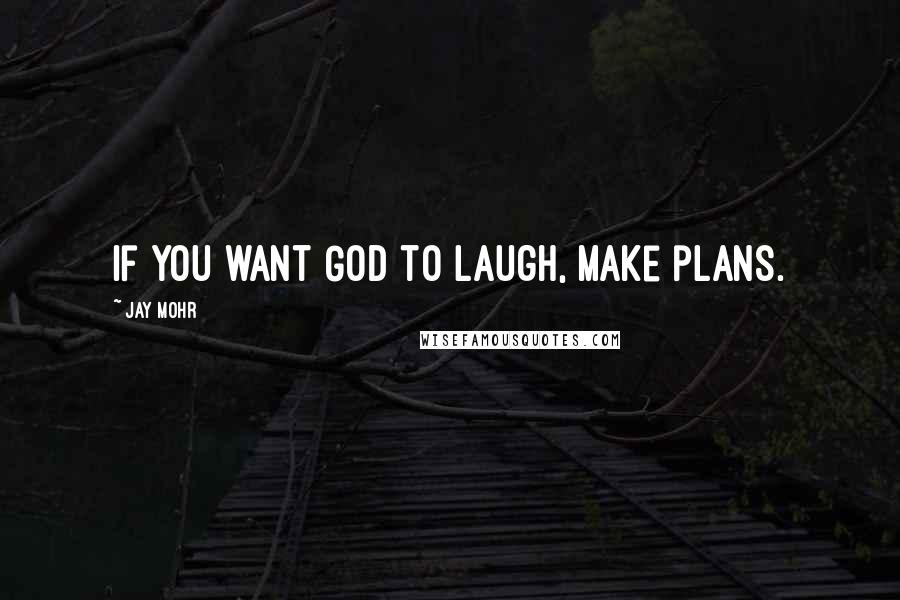 Jay Mohr Quotes: If you want God to laugh, make plans.