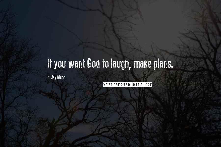 Jay Mohr Quotes: If you want God to laugh, make plans.