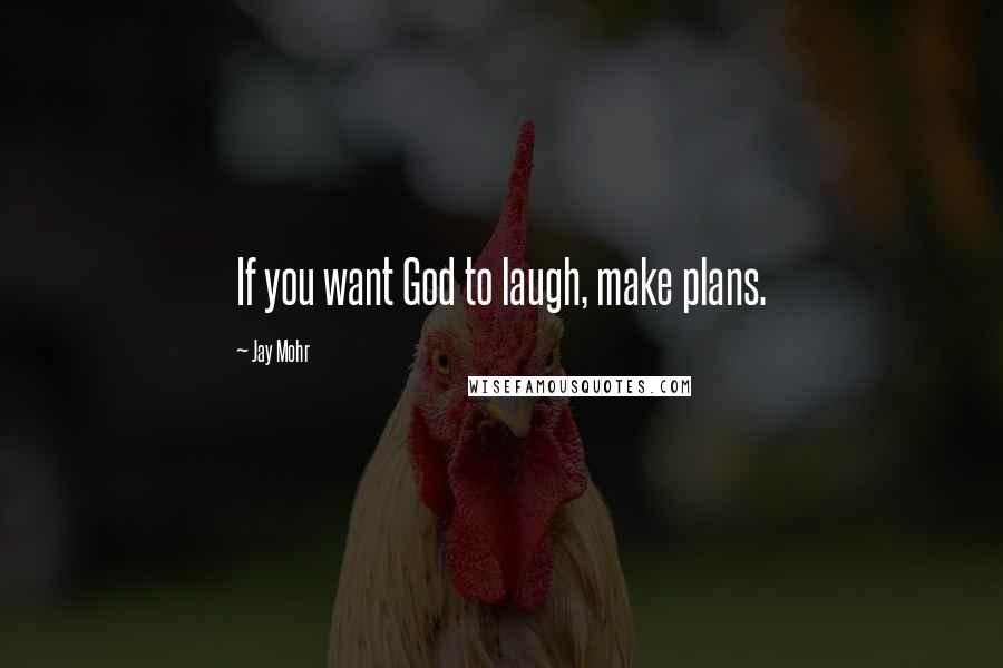 Jay Mohr Quotes: If you want God to laugh, make plans.