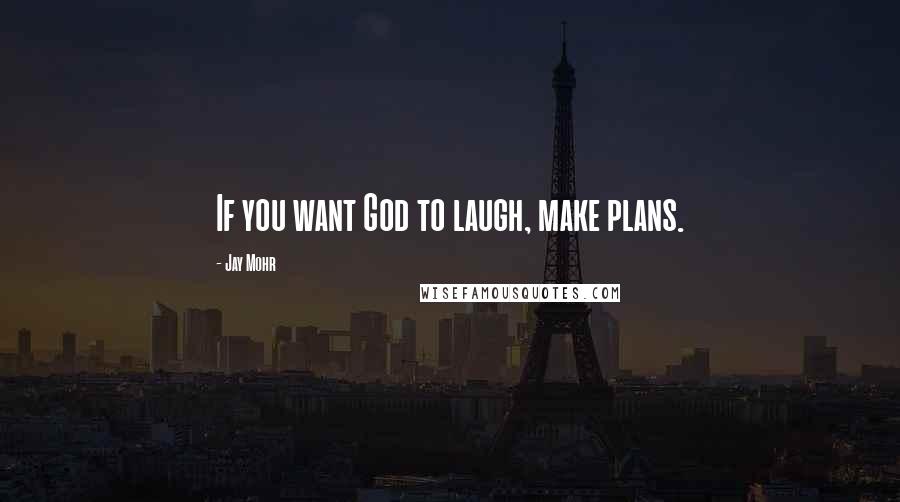 Jay Mohr Quotes: If you want God to laugh, make plans.