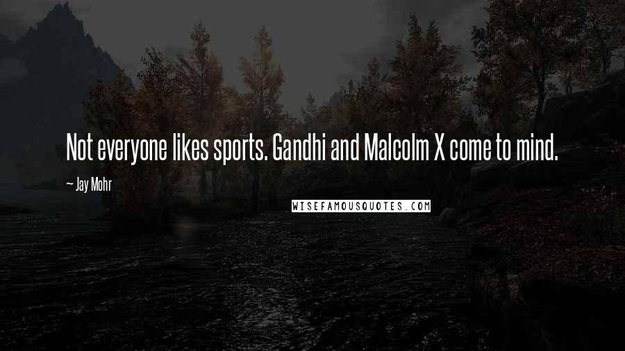 Jay Mohr Quotes: Not everyone likes sports. Gandhi and Malcolm X come to mind.