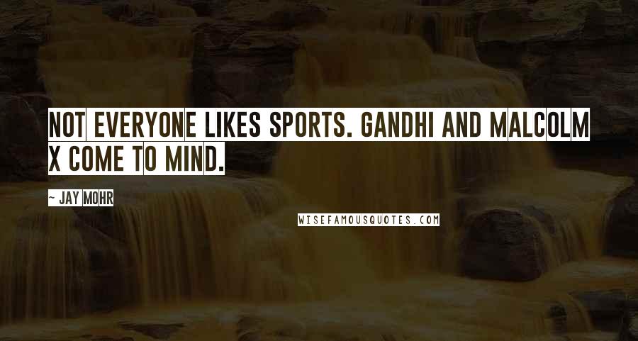 Jay Mohr Quotes: Not everyone likes sports. Gandhi and Malcolm X come to mind.