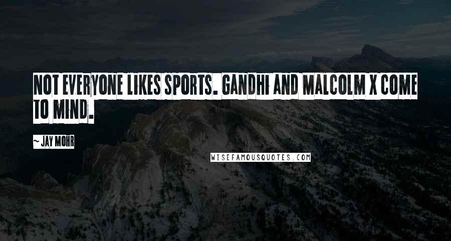 Jay Mohr Quotes: Not everyone likes sports. Gandhi and Malcolm X come to mind.