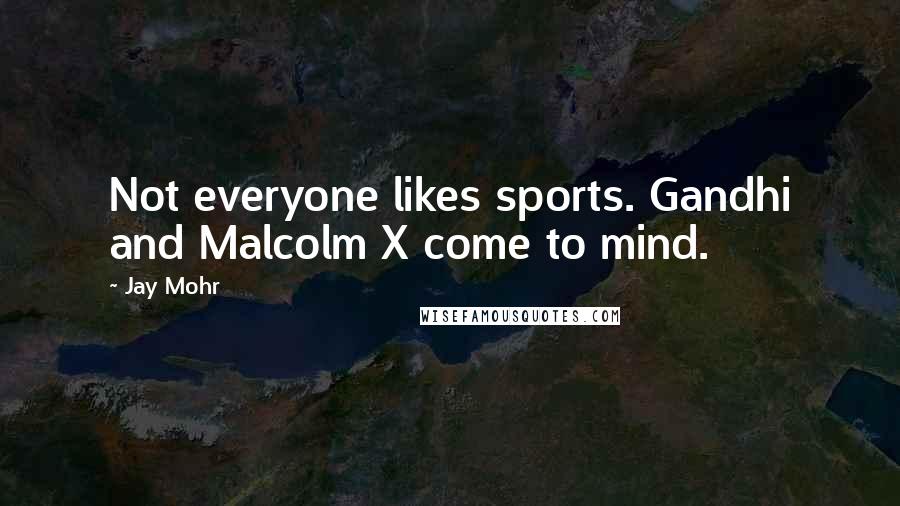 Jay Mohr Quotes: Not everyone likes sports. Gandhi and Malcolm X come to mind.