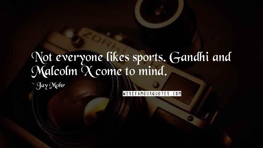 Jay Mohr Quotes: Not everyone likes sports. Gandhi and Malcolm X come to mind.