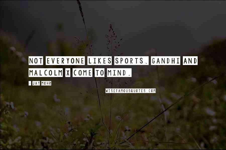Jay Mohr Quotes: Not everyone likes sports. Gandhi and Malcolm X come to mind.