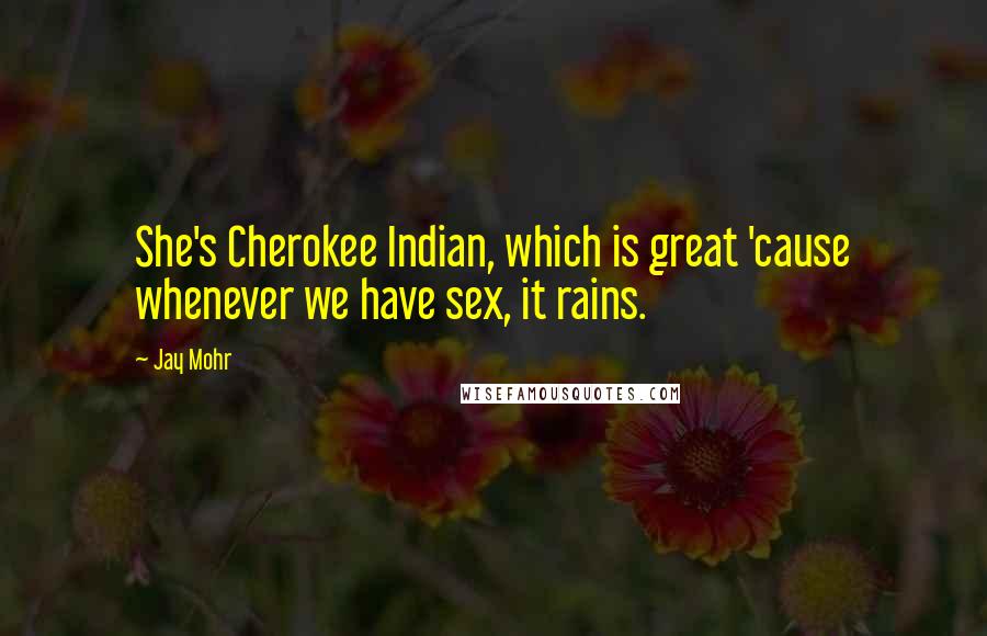 Jay Mohr Quotes: She's Cherokee Indian, which is great 'cause whenever we have sex, it rains.