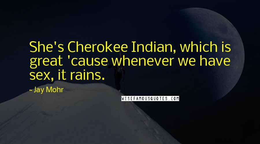 Jay Mohr Quotes: She's Cherokee Indian, which is great 'cause whenever we have sex, it rains.