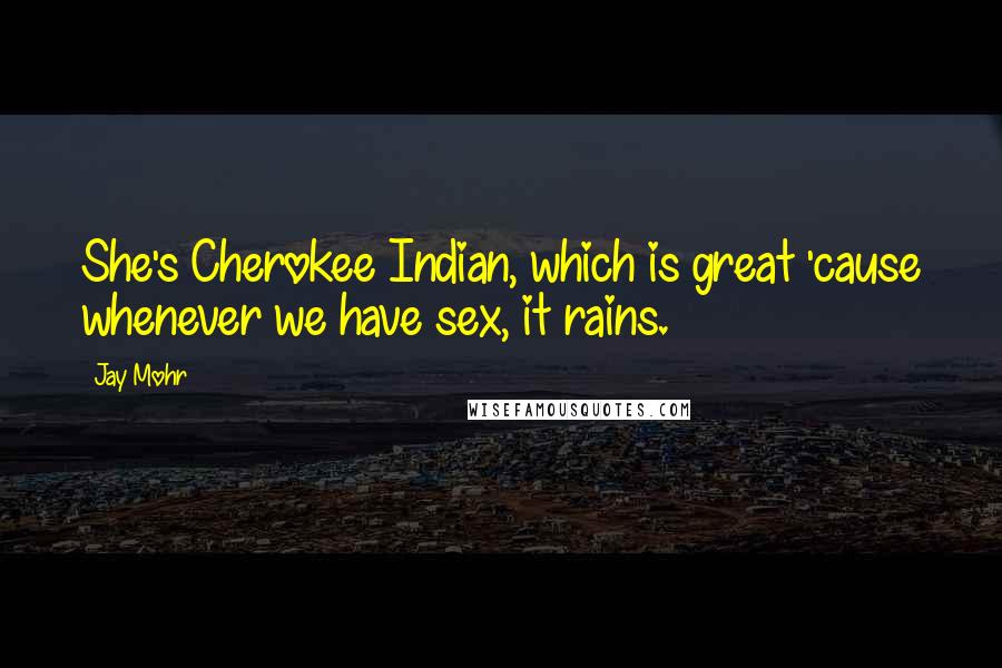 Jay Mohr Quotes: She's Cherokee Indian, which is great 'cause whenever we have sex, it rains.