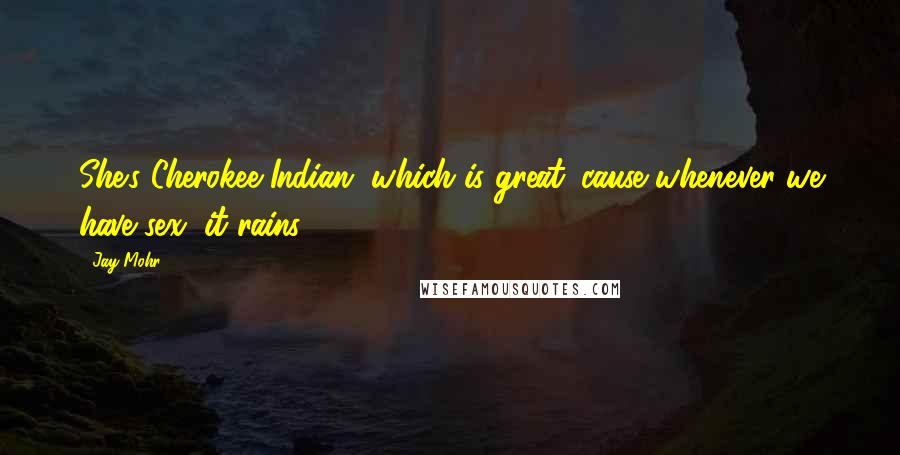 Jay Mohr Quotes: She's Cherokee Indian, which is great 'cause whenever we have sex, it rains.