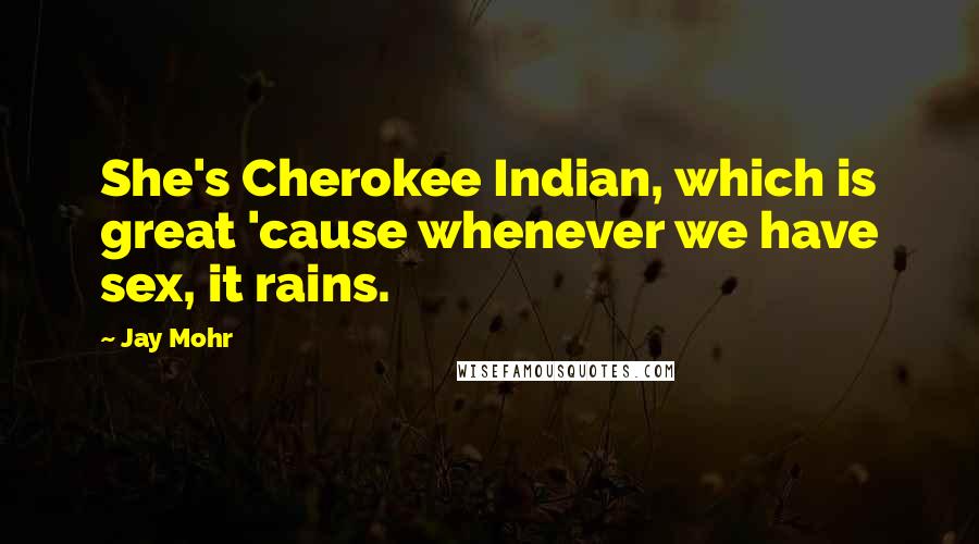 Jay Mohr Quotes: She's Cherokee Indian, which is great 'cause whenever we have sex, it rains.