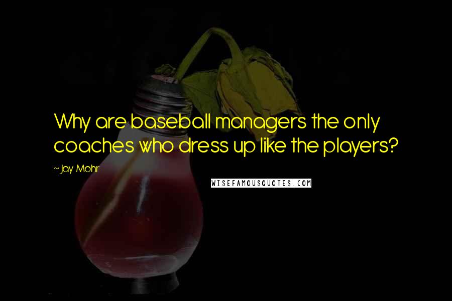 Jay Mohr Quotes: Why are baseball managers the only coaches who dress up like the players?