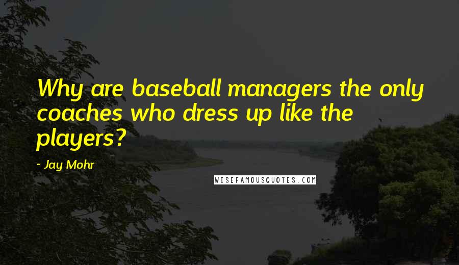 Jay Mohr Quotes: Why are baseball managers the only coaches who dress up like the players?