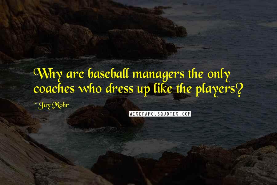 Jay Mohr Quotes: Why are baseball managers the only coaches who dress up like the players?