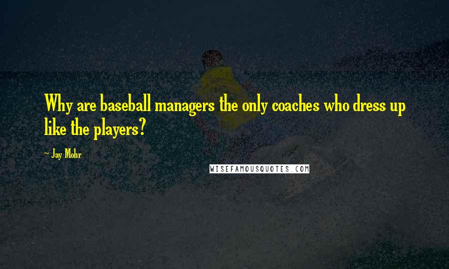 Jay Mohr Quotes: Why are baseball managers the only coaches who dress up like the players?